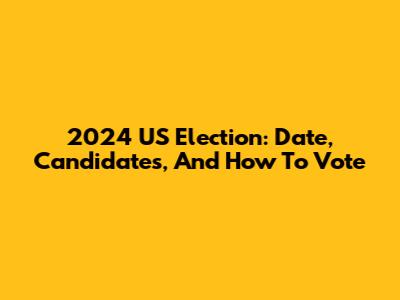 2024 US Election: Date, Candidates, And How To Vote