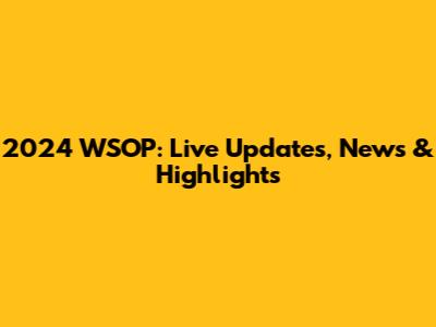 2024 WSOP: Live Updates, News & Highlights