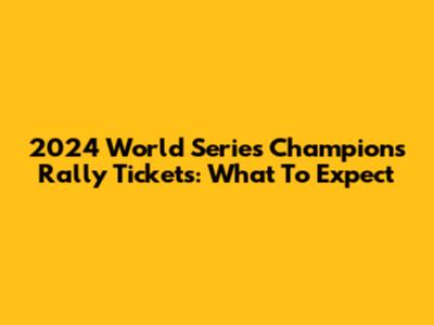 2024 World Series Champions Rally Tickets: What To Expect