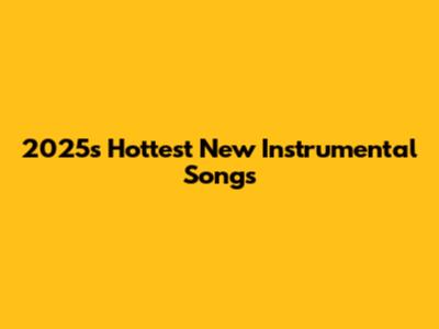 2025's Hottest New Instrumental Songs