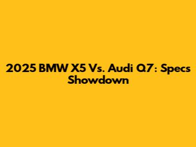 2025 BMW X5 Vs. Audi Q7: Specs Showdown