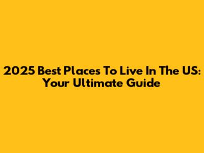 2025 Best Places To Live In The US: Your Ultimate Guide