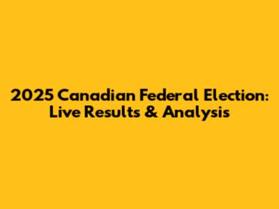 2025 Canadian Federal Election: Live Results & Analysis