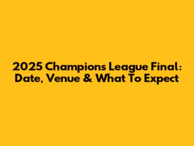 2025 Champions League Final: Date, Venue & What To Expect