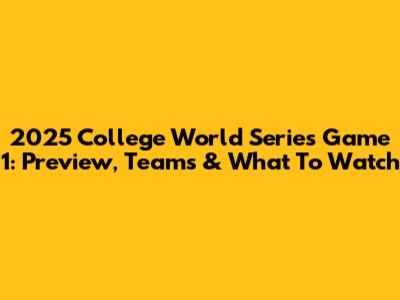 2025 College World Series Game 1: Preview, Teams & What To Watch