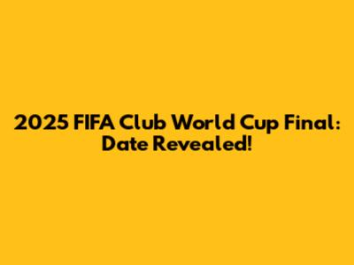 2025 FIFA Club World Cup Final: Date Revealed!