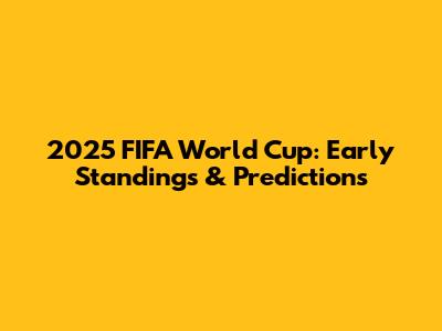 2025 FIFA World Cup: Early Standings & Predictions