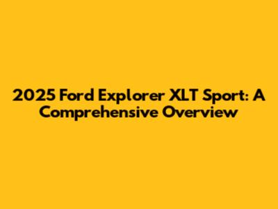 2025 Ford Explorer XLT Sport: A Comprehensive Overview