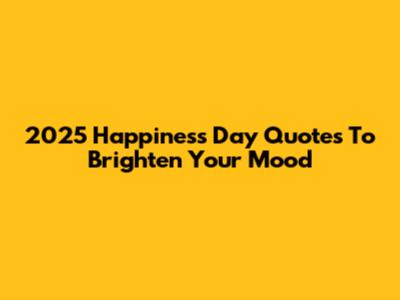 2025 Happiness Day Quotes To Brighten Your Mood