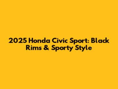 2025 Honda Civic Sport: Black Rims & Sporty Style