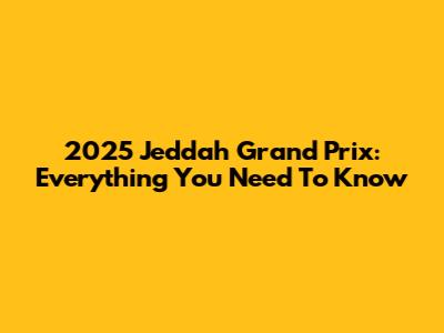 2025 Jeddah Grand Prix: Everything You Need To Know