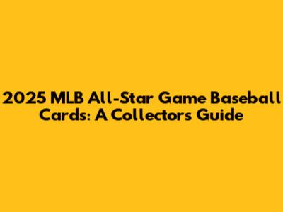 2025 MLB All-Star Game Baseball Cards: A Collector's Guide