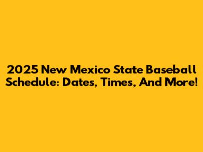 2025 New Mexico State Baseball Schedule: Dates, Times, And More!