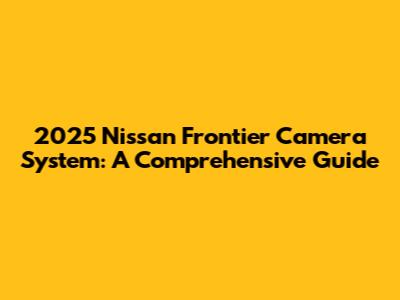 2025 Nissan Frontier Camera System: A Comprehensive Guide