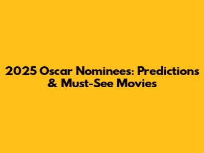 2025 Oscar Nominees: Predictions & Must-See Movies