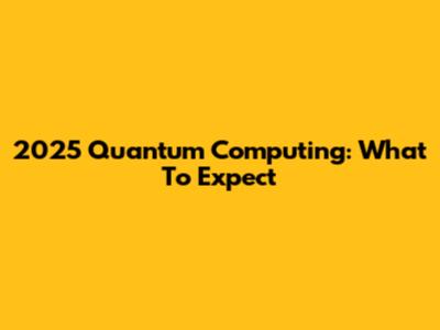2025 Quantum Computing: What To Expect