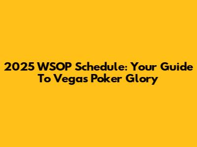 2025 WSOP Schedule: Your Guide To Vegas Poker Glory