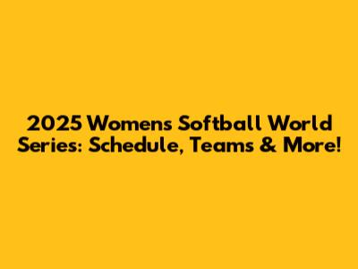 2025 Women's Softball World Series: Schedule, Teams & More!