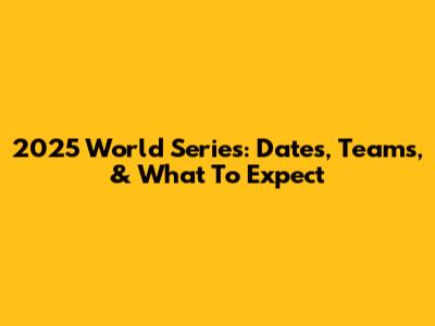 2025 World Series: Dates, Teams, & What To Expect