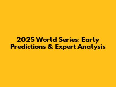 2025 World Series: Early Predictions & Expert Analysis