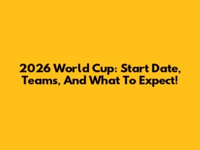 2026 World Cup: Start Date, Teams, And What To Expect!
