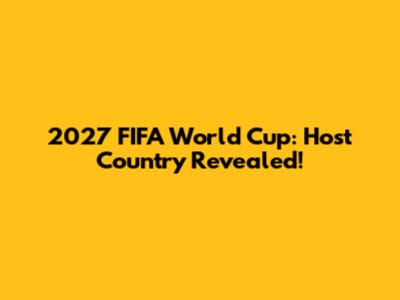 2027 FIFA World Cup: Host Country Revealed!