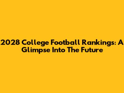 2028 College Football Rankings: A Glimpse Into The Future