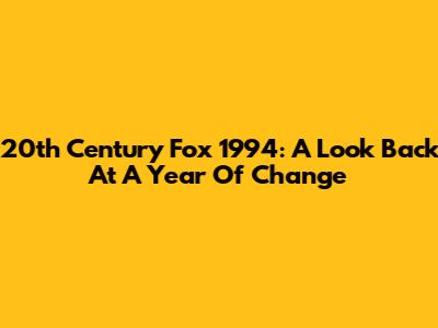 20th Century Fox 1994: A Look Back At A Year Of Change