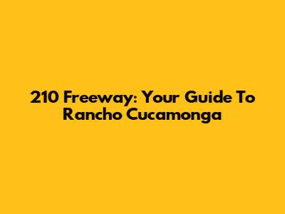 210 Freeway: Your Guide To Rancho Cucamonga
