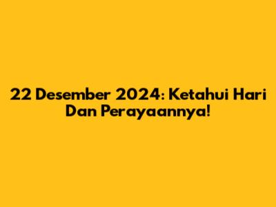22 Desember 2024: Ketahui Hari Dan Perayaannya!