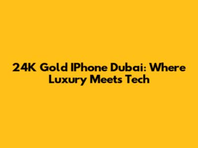 24K Gold IPhone Dubai: Where Luxury Meets Tech