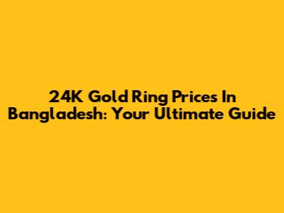 24K Gold Ring Prices In Bangladesh: Your Ultimate Guide