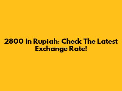 2800 In Rupiah: Check The Latest Exchange Rate!