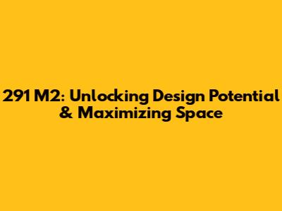 291 M2: Unlocking Design Potential & Maximizing Space