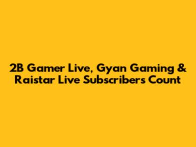 2B Gamer Live, Gyan Gaming & Raistar Live Subscribers Count