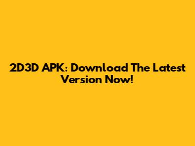 2D3D APK: Download The Latest Version Now!