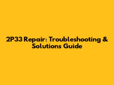 2P33 Repair: Troubleshooting & Solutions Guide