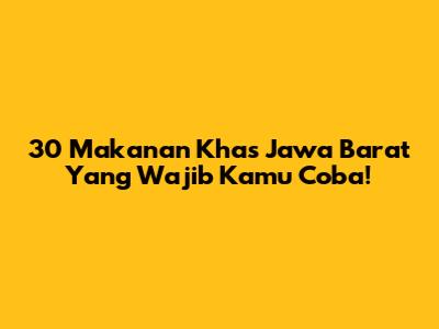 30 Makanan Khas Jawa Barat Yang Wajib Kamu Coba!