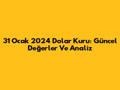 31 Ocak 2024 Dolar Kuru: Güncel Değerler Ve Analiz