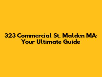 323 Commercial St, Malden MA: Your Ultimate Guide