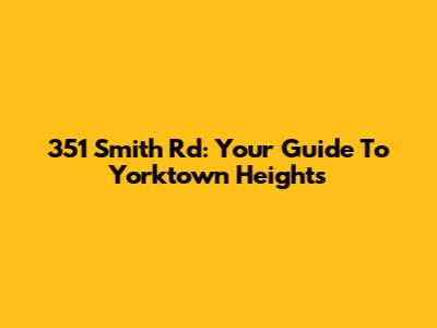 351 Smith Rd: Your Guide To Yorktown Heights