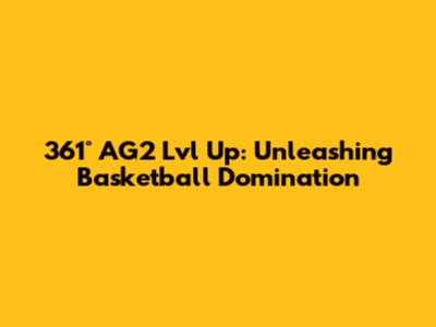 361° AG2 Lvl Up: Unleashing Basketball Domination