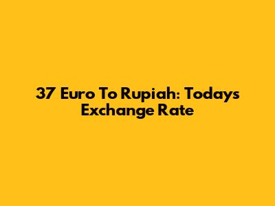 37 Euro To Rupiah: Today's Exchange Rate