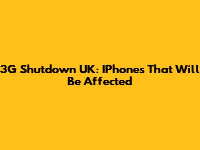 3G Shutdown UK: IPhones That Will Be Affected