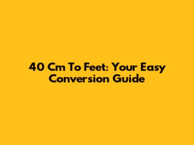 40 Cm To Feet: Your Easy Conversion Guide