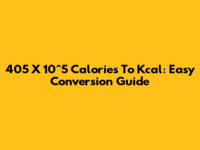 405 X 10^5 Calories To Kcal: Easy Conversion Guide