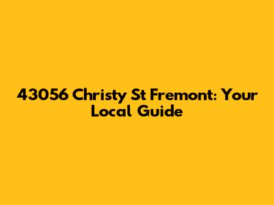 43056 Christy St Fremont: Your Local Guide