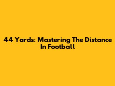 44 Yards: Mastering The Distance In Football