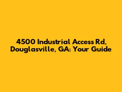 4500 Industrial Access Rd, Douglasville, GA: Your Guide