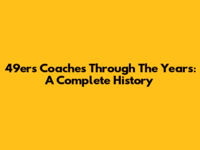 49ers Coaches Through The Years: A Complete History